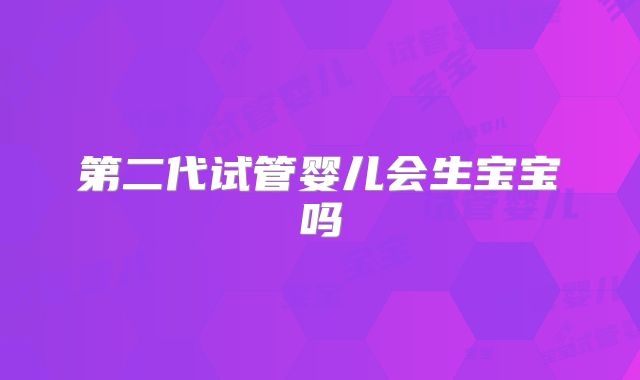 第二代试管婴儿会生宝宝吗
