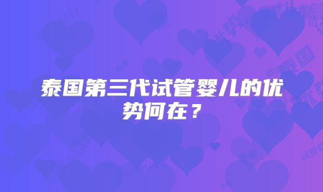 泰国第三代试管婴儿的优势何在？