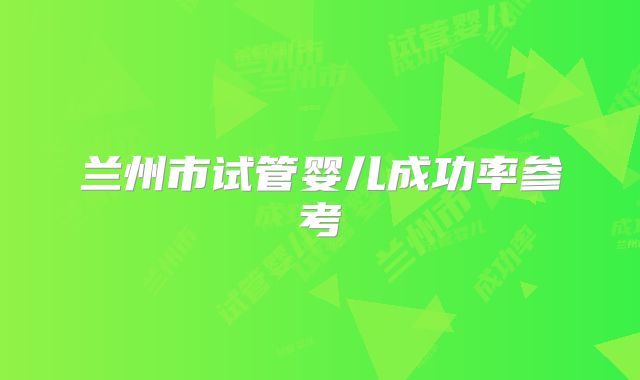 兰州市试管婴儿成功率参考
