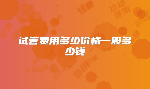 试管费用多少价格一般多少钱
