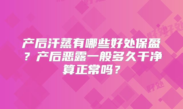 产后汗蒸有哪些好处保盈?产后恶露一般多久干净算正常吗?