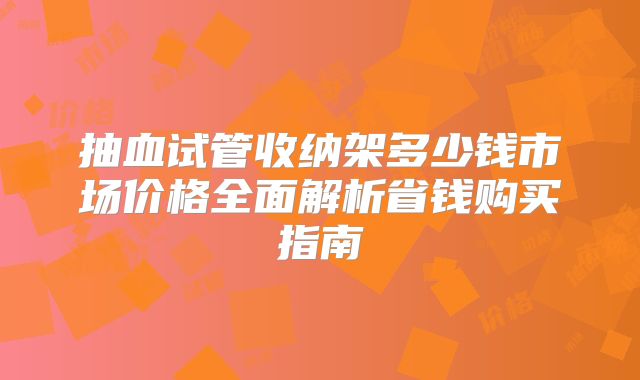 抽血试管收纳架多少钱市场价格全面解析省钱购买指南