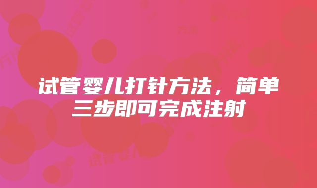 试管婴儿打针方法，简单三步即可完成注射