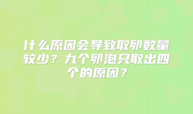 什么原因会导致取卵数量较少?九个卵泡只取出四个的原因?