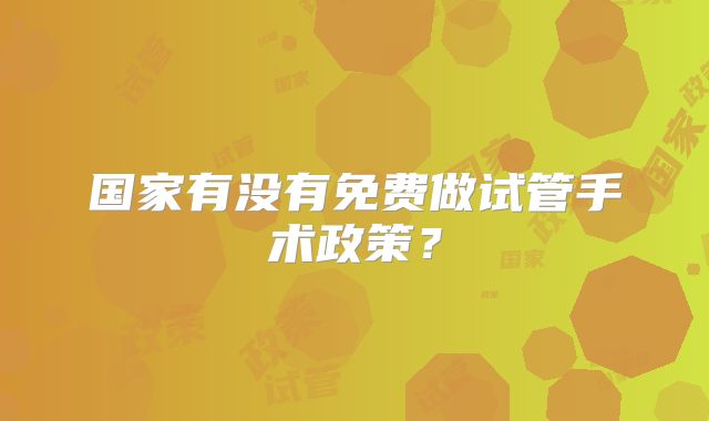 国家有没有免费做试管手术政策？