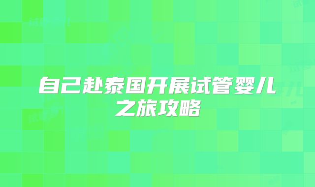 自己赴泰国开展试管婴儿之旅攻略