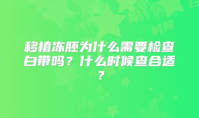移植冻胚为什么需要检查白带吗？什么时候查合适？