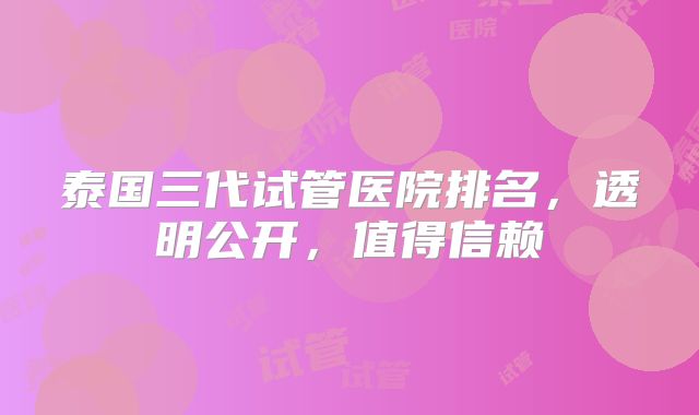泰国三代试管医院排名，透明公开，值得信赖