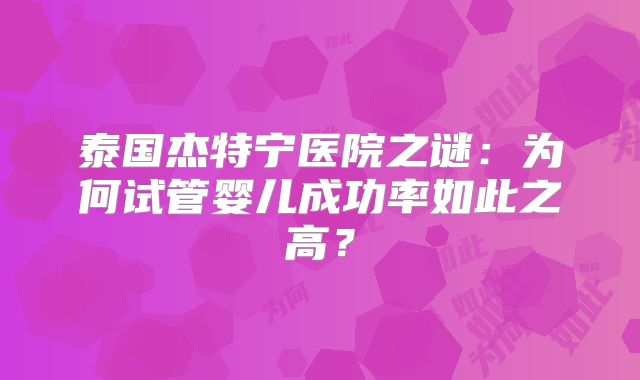 泰国杰特宁医院之谜:为何试管婴儿成功率如此之高?