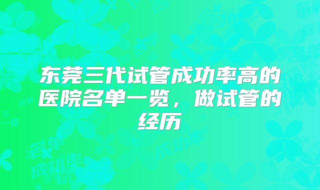 东莞三代试管成功率高的医院名单一览，做试管的经历