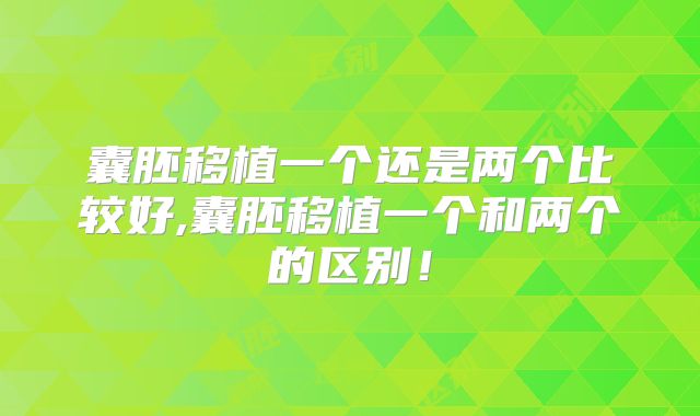 囊胚移植一个还是两个比较好,囊胚移植一个和两个的区别!