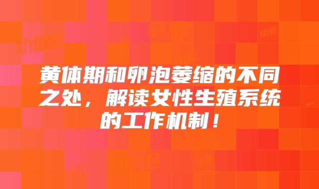 黄体期和卵泡萎缩的不同之处，解读女性生殖系统的工作机制！