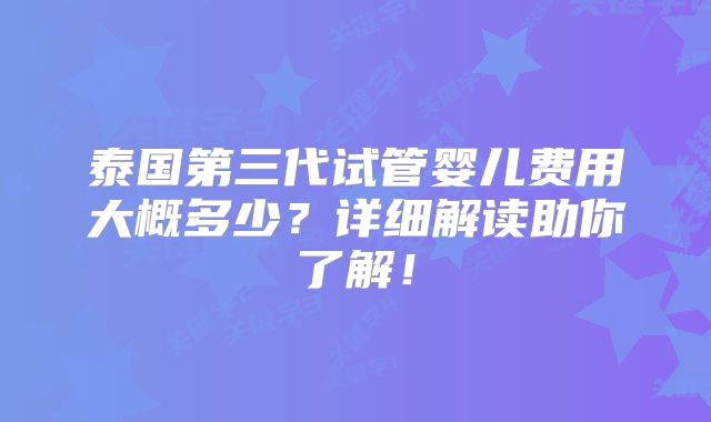 泰国第三代试管婴儿费用大概多少？详细解读助你了解！
