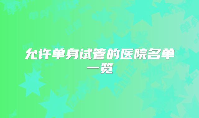 允许单身试管的医院名单一览
