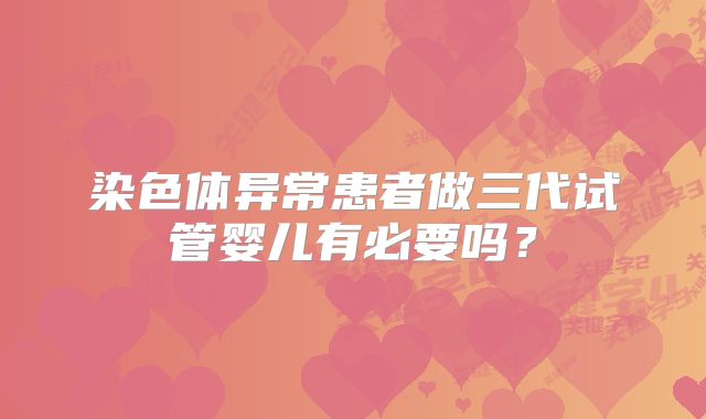 染色体异常患者做三代试管婴儿有必要吗？