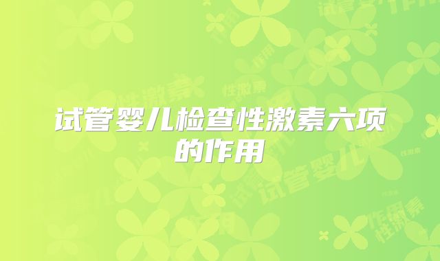 试管婴儿检查性激素六项的作用