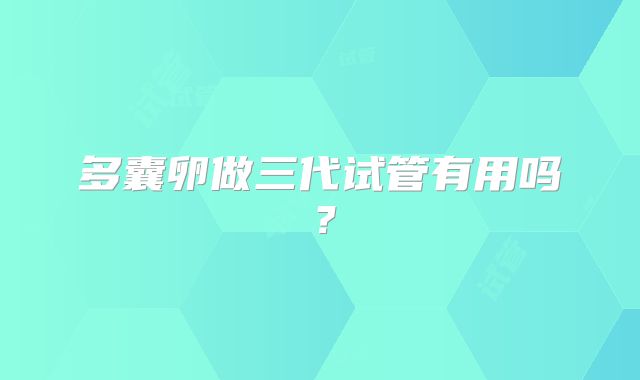 多囊卵做三代试管有用吗？