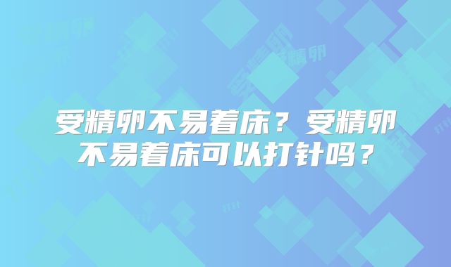 受精卵不易着床?受精卵不易着床可以打针吗?