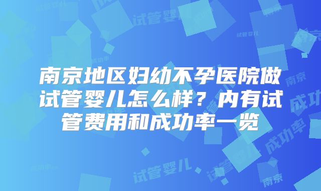 南京地区妇幼不孕医院做试管婴儿怎么样？内有试管费用和成功率一览