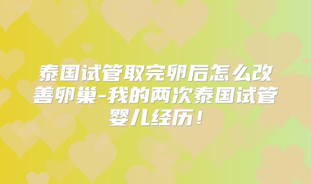 泰国试管取完卵后怎么改善卵巢-我的两次泰国试管婴儿经历！