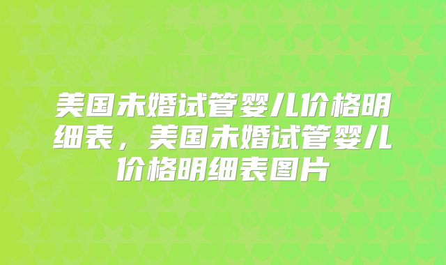美国未婚试管婴儿价格明细表,美国未婚试管婴儿价格明细表图片