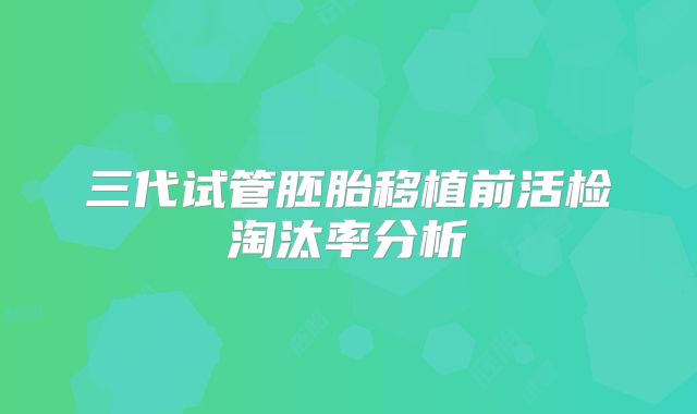 三代试管胚胎移植前活检淘汰率分析