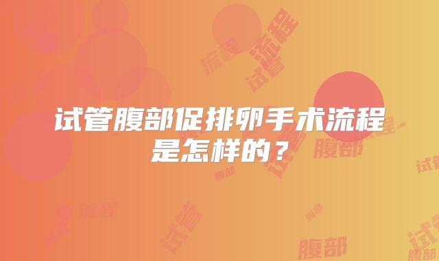 试管腹部促排卵手术流程是怎样的？