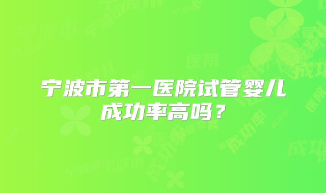 宁波市第一医院试管婴儿成功率高吗？