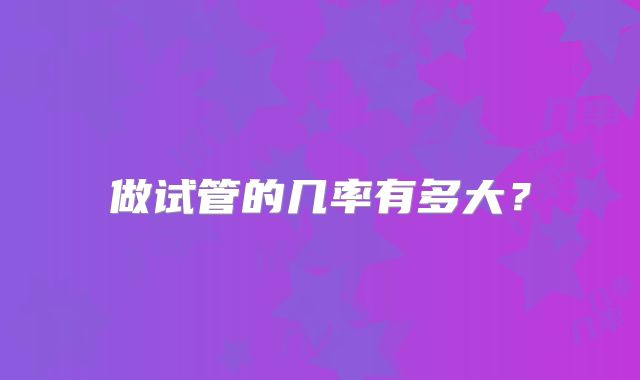 做试管的几率有多大?