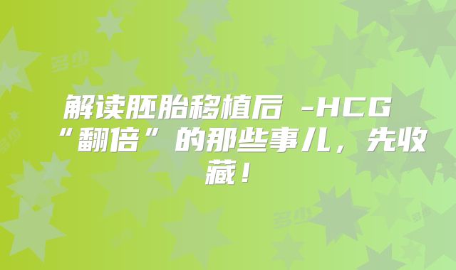 解读胚胎移植后β-HCG“翻倍”的那些事儿，先收藏！