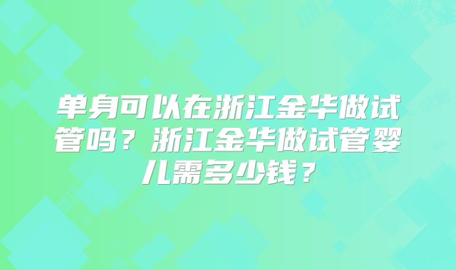 单身可以在浙江金华做试管吗？浙江金华做试管婴儿需多少钱？