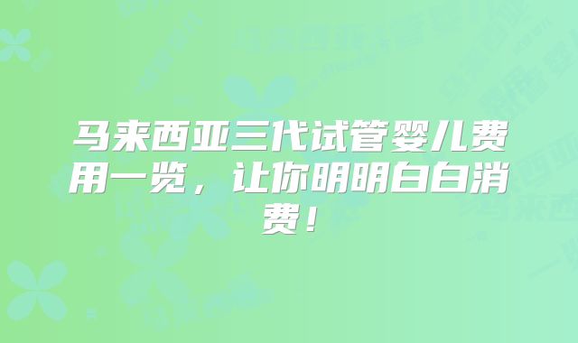 马来西亚三代试管婴儿费用一览，让你明明白白消费！