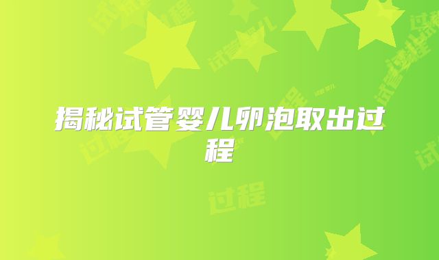 揭秘试管婴儿卵泡取出过程