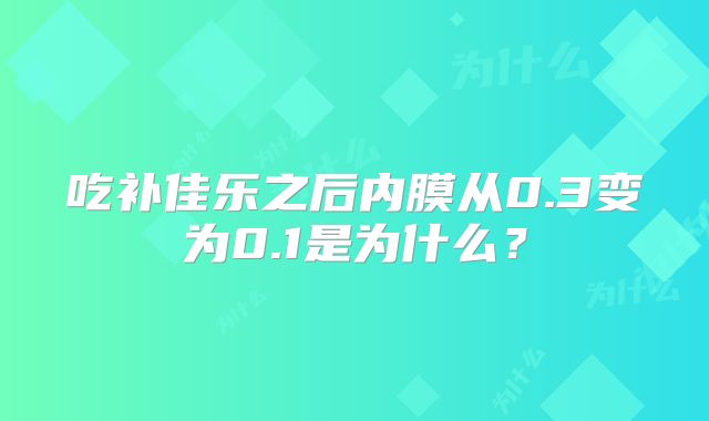 吃补佳乐之后内膜从0.3变为0.1是为什么？
