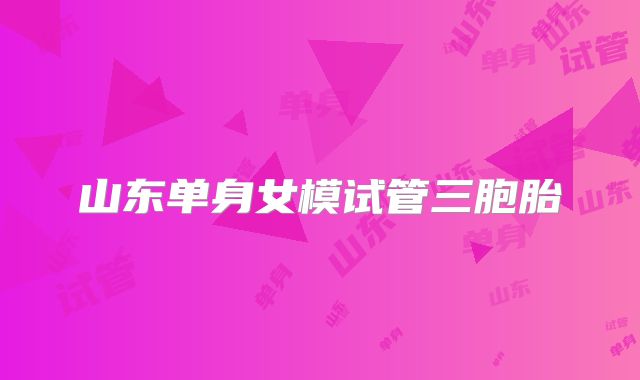 山东单身女模试管三胞胎