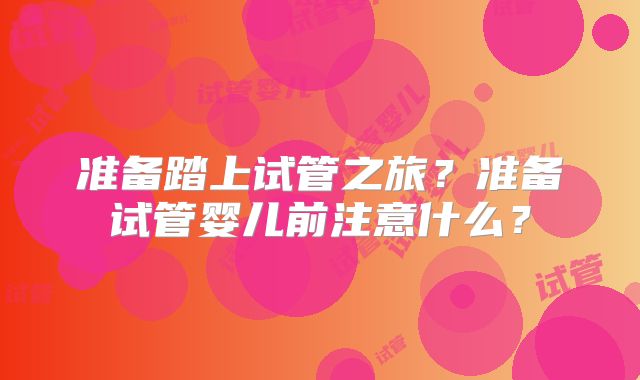 准备踏上试管之旅？准备试管婴儿前注意什么？