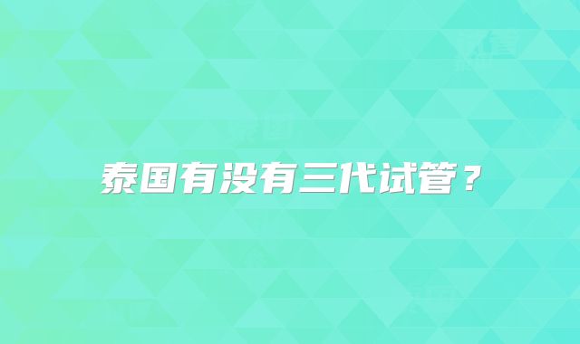泰国有没有三代试管？