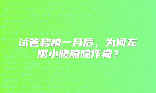 试管移植一月后，为何左侧小腹隐隐作痛？