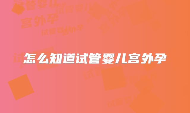 怎么知道试管婴儿宫外孕