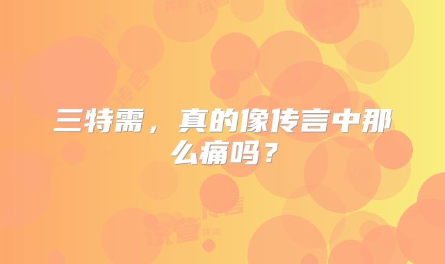 三特需，真的像传言中那么痛吗？