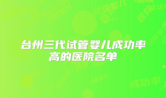 台州三代试管婴儿成功率高的医院名单