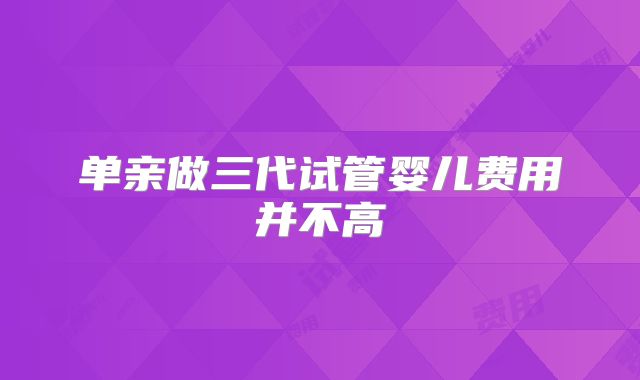 单亲做三代试管婴儿费用并不高