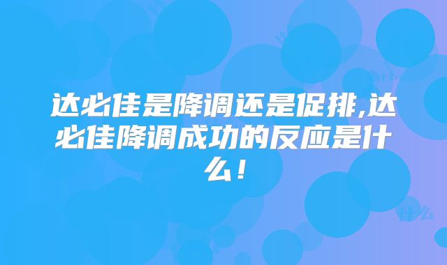 达必佳是降调还是促排,达必佳降调成功的反应是什么！