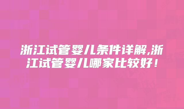浙江试管婴儿条件详解,浙江试管婴儿哪家比较好！