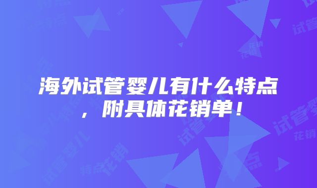 海外试管婴儿有什么特点,附具体花销单!