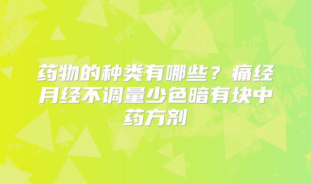 药物的种类有哪些？痛经月经不调量少色暗有块中药方剂