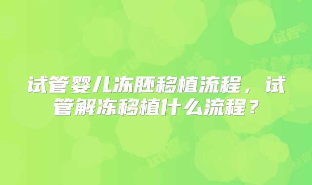 试管婴儿冻胚移植流程，试管解冻移植什么流程？