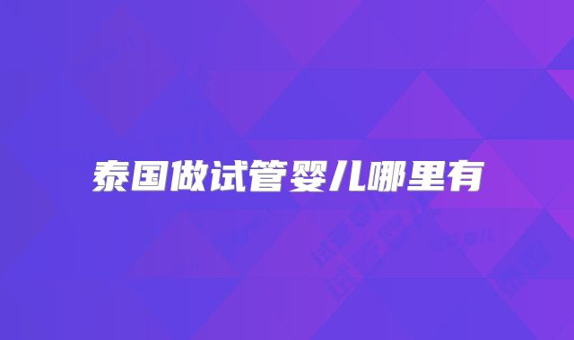 泰国做试管婴儿哪里有