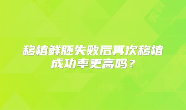 移植鲜胚失败后再次移植成功率更高吗？
