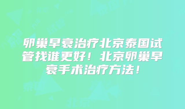 卵巢早衰治疗北京泰国试管找谁更好!北京卵巢早衰手术治疗方法!